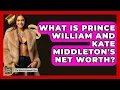 What Is Prince William And Kate Middleton s Net Worth - The Rich And Famous Files