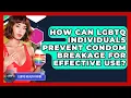 How Can LGBTQ Individuals Prevent Condom Breakage For Effective Use - LGBTQ Health Guide