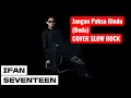 Lagu IFAN SEVENTEEN | Jangan Paksa Rindu (Beda) | COVER SLOW ROCK