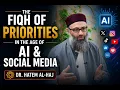 The Fiqh of Priorities in the Age of AI Social Media Shaykh Hatem al-Haj