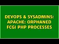 DevOps SysAdmins Apache orphaned fcgi php processes 3 Solutions