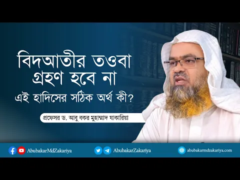 বিদআতীর তওবা গ্রহণ হবে না এই হাদিসের সঠিক অর্থ কী? প্রফেসর ড. আবু বকর মুহাম্মাদ যাকারিয়া