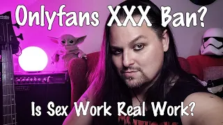 Onlyfans ban of Adult Content and if Sex Work is real work?