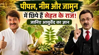 पीपल, नीम और जामुन में छिपे हैं सेहत के राज! आयुर्वेद का ज्ञान | Subhash Goyal | Manoj Tiwari