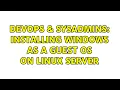 DevOps SysAdmins Installing windows as a guest os on linux server