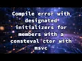Compile error with designated initializers for members with a consteval ctor with msvc