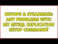 DevOps SysAdmins Any problems with my mysql replication setup command 2 Solutions