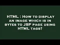 HTML How to display an image which is in bytes to JSP page using HTML tags