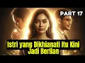 Part 17 Istri yang Dikhianati Itu Kini Jadi Berlian