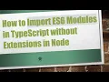 How to Import ES6 Modules in TypeScript without Extensions in Node