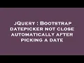 jQuery Bootstrap datepicker not close automatically after picking a date