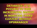 Databases It is possible to take incremental backup in mongoDB Shard cluster without opsmanager