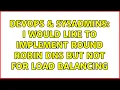 DevOps SysAdmins I would like to implement Round Robin DNS but not for load balancing
