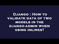 Django How to validate data of two models in the django-admin when using inlines