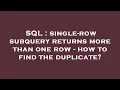 SQL single-row subquery returns more than one row - how to find the duplicate