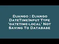 Django Django DateTimeInput Type datetime-local Not Saving To Database