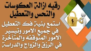 رقية ازالة العكوسات والنحس والتعطيل استمع بنية تيسير الامور المتاخره في الرزق والزواج والدراسة 