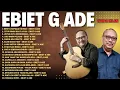 Lagu Ebiet G Ade Terbaik Sepanjang Masa | Lagu Pilihan Paling Menyentuh Hati | Lagu Nostalgia Penuh Makna