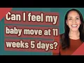 Can I feel my baby move at 11 weeks 5 days
