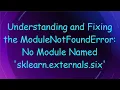 Understanding and Fixing the ModuleNotFoundError No Module Named sklearn externals six