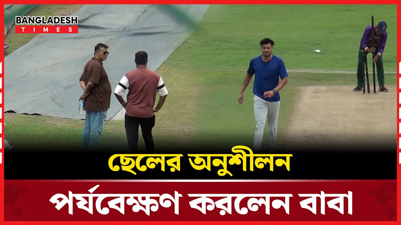 বাবাকে সঙ্গে নিয়ে অনুশীলনে তাসকিন; বাবার সামনেই করলেন একের পর এক বোল্ড!