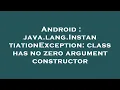 Android java lang InstantiationException class has no zero argument constructor