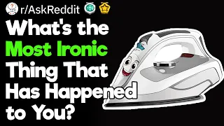 whats the most ironic thing that has happened to you