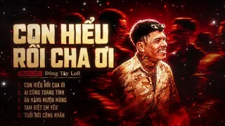 Con Hiểu Rồi Cha Ơi Lofi Version ~ Nhạc Buồn Đông Tây Playlist