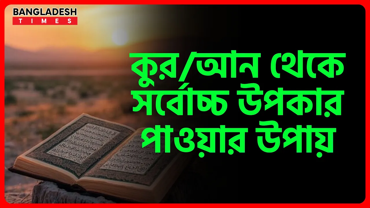 কুর/আন থেকে সর্বোচ্চ উপকার পাওয়ার উপায় | ইসলামিক জ্ঞান