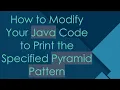 How to Modify Your Java Code to Print the Specified Pyramid Pattern