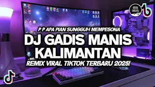 dj gadis manis kalimantan p p apa pian sungguh mempesona viral tiktok remix terbaru 2025