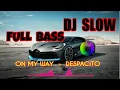 ON MY WAY + DESPACITO | DJ SLOW REMIX FULL BASS |