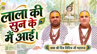 लाला की सुन के मैं आई । कृष्ण जन्मोत्सव बधाई भजन। Chitra Vichitra Ji Maharaj | Vrajbhav