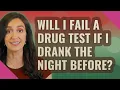 Will I fail a drug test if I drank the night before