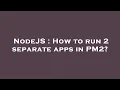 NodeJS How to run 2 separate apps in PM2