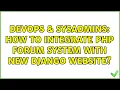 DevOps SysAdmins How to integrate PHP forum system with new Django website