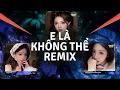 Lagu E Là Không Thể Remix, Anh Vui vs Giờ Thì |TOP 4 Giai Điệu \