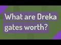 What are Dreka gates worth