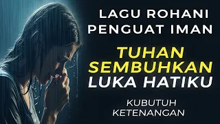 tuhan sembuhkan luka hatiku lagu rohani kristen terbaru penguat iman u0026 penenang jiwa