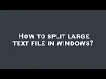 How to split large text file in windows
