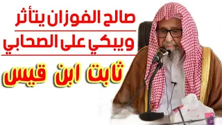 صالح الفوزان   يبكي على الصحابي الجليل ثابت ابن قيس ابن شماس دندنها
