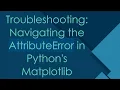 Troubleshooting Navigating the AttributeError in Python s Matplotlib