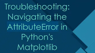 Troubleshooting Navigating the AttributeError in Python s Matplotlib