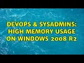 DevOps SysAdmins High memory usage on Windows 2008 R2