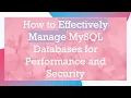 How to Effectively Manage MySQL Databases for Performance and Security