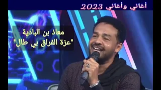 معاذ بن البادية عزة الفراق بي طال أغاني وأغاني 2023 