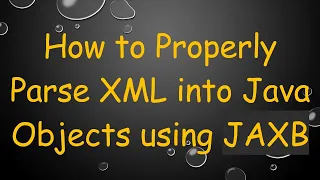 How to Properly Parse XML into Java Objects using JAXB