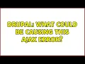Drupal What could be causing this ajax error 2 Solutions