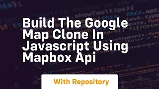 Build the google map clone in javascript using mapbox api