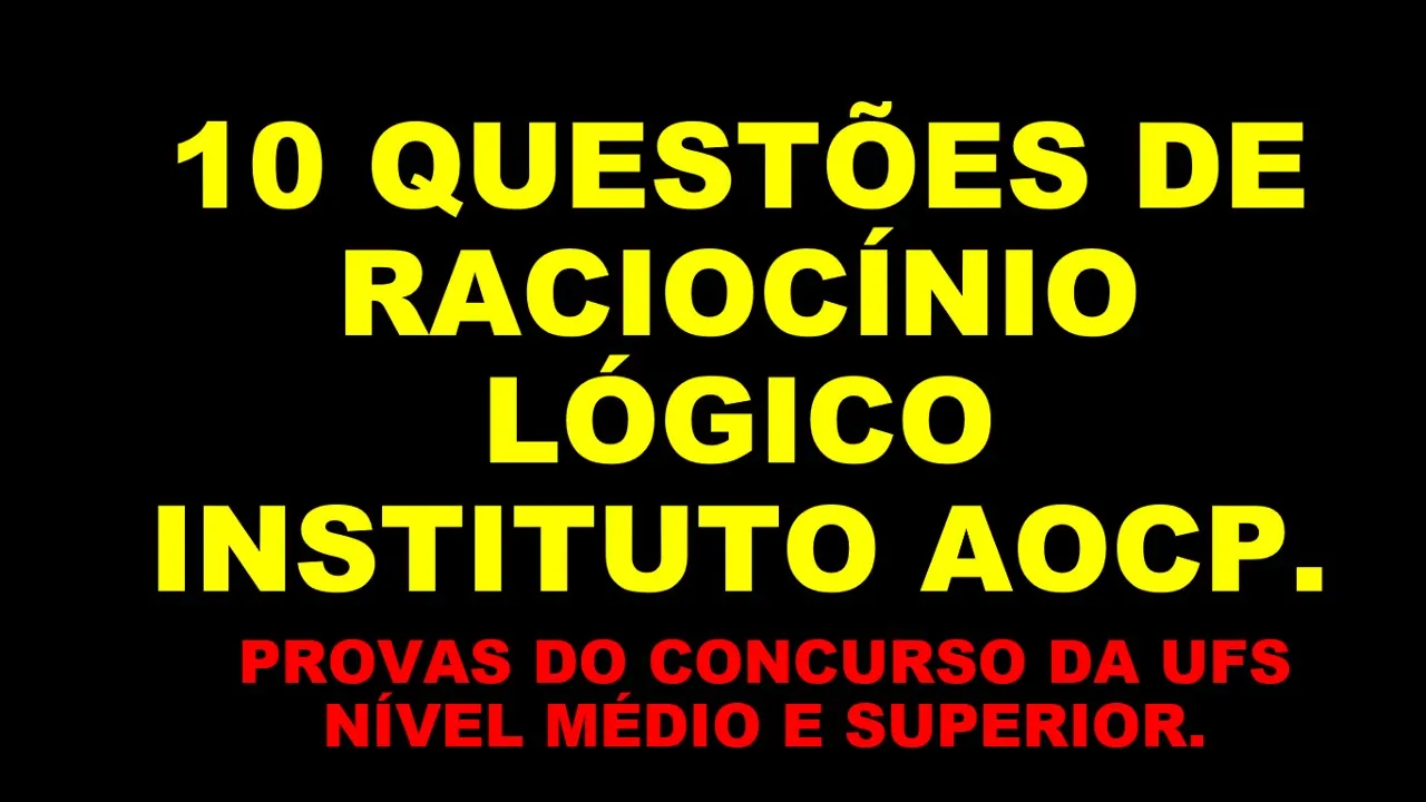 10 QUESTÕES DE RACIOCÍNIO LÓGICO DA AOCP - (NÍVEL MÉDIO E SUPERIOR).